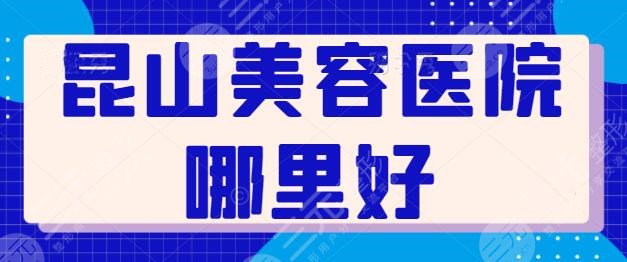 昆山美容医院哪里好？排名前五的医院你了解吗？百达丽、市人民医院都可靠！