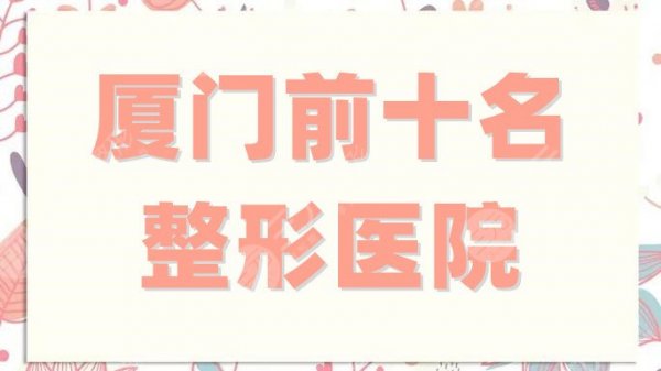 厦门前十名的整形医院有哪些？精选排名5家，海峡、薇格等都值得选择