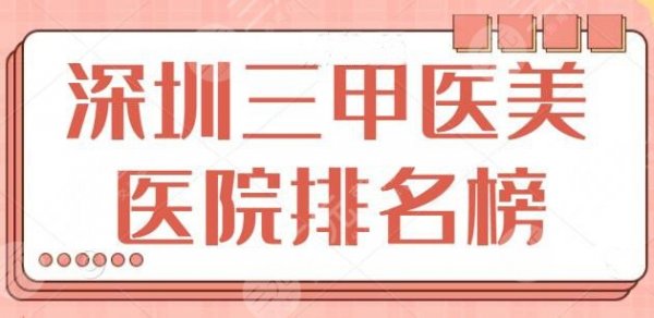 深圳三甲医美医院排名榜，5家技术好、审美在线的宝藏医院，含新版报价明细