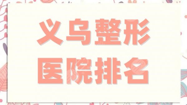 义乌整形医院排名更新，柠栎、连天美、张小红等5家名气实力颇高！