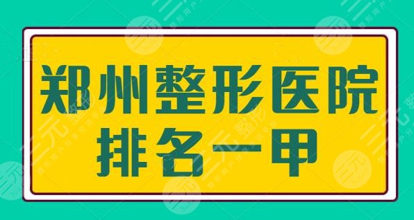 郑州整形医院排名一甲是谁？公立医院+民营机构联手打造安全手术，帮你选出了~