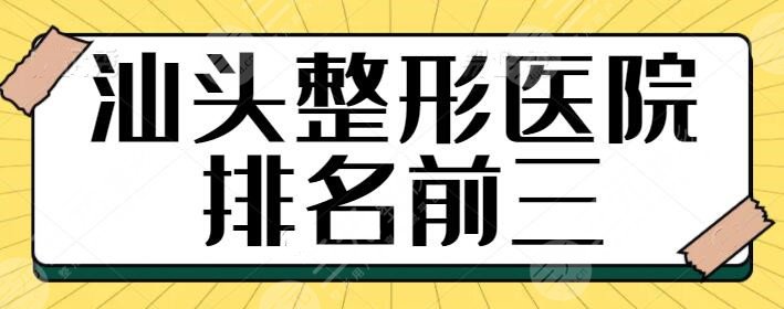 汕头整形医院排名前三的医院：技巧纯熟、经验成熟还得看这几家机构的！