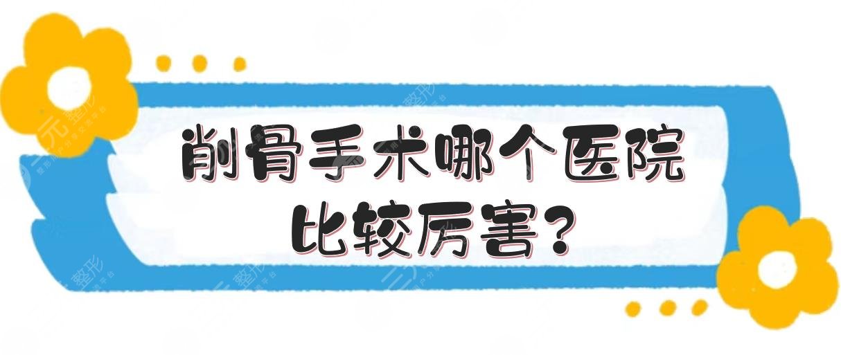 削骨手术哪个医院比较厉害?