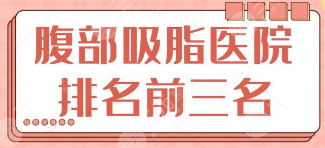 腹部吸脂医院排名前三名：本地人好评不断的这些机构，名单帮你整理好了！