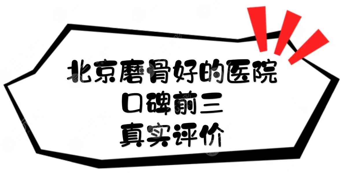 北京磨骨好的医院|口碑前三真实评价