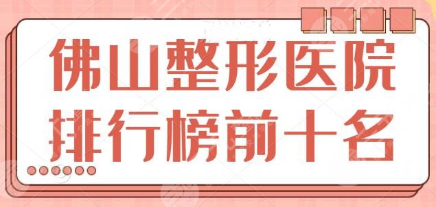 佛山整形医院排行榜前十名有哪些？热门盘点本地10家机构特长，一起康康~