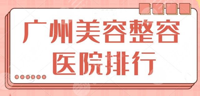 广州美容整容医院排行一甲，这家医院名头实至名归~看完这份排行榜就够了！