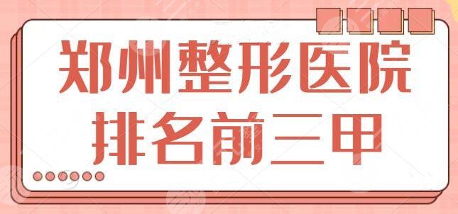 郑州整形医院排名前三甲公立，公认的好才是真的好！文中几家被网友力赞~