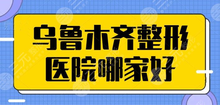 乌鲁木齐整形医院哪家好？榜上五家都是业内口碑拔尖的！已经帮你过目好了~