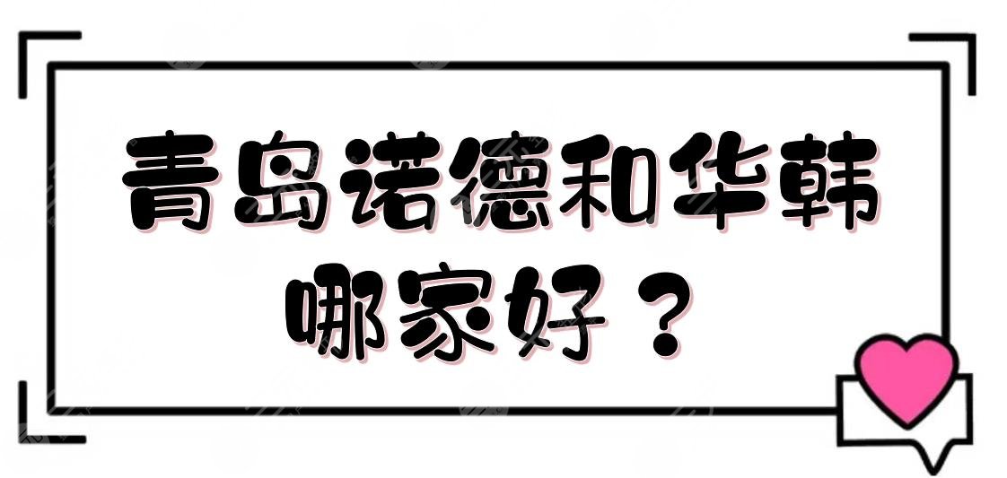 青岛诺德和华韩哪家好？整形医院口碑实力在线PK！附双眼皮价格~