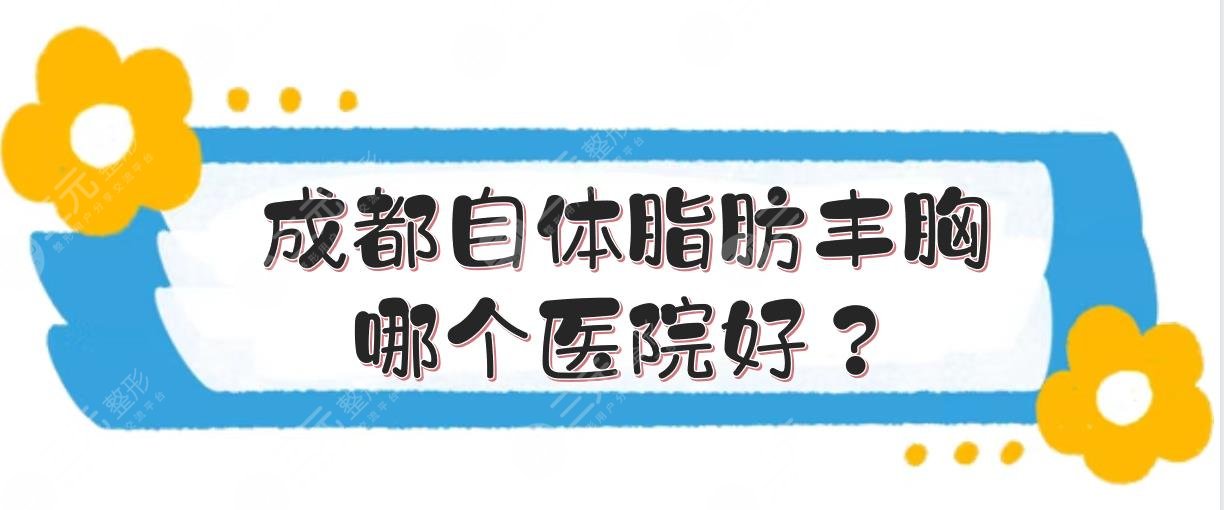 成都自体脂肪丰胸哪个医院好？多少钱？5家达人力荐医美点评+价格表！