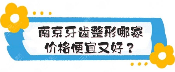 南京牙齿整形哪家价格便宜又好？性价比高的5家介绍！美奥、雅度等~