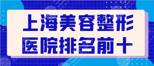 上海美容整形医院排名前十名：这些医院助你安全变美！资质和技术才是重点~