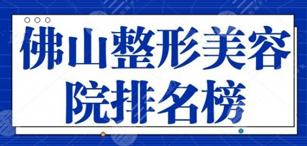 佛山整形美容院排名榜！公立+民营医美兴利除弊，全市品质级医院大表白！