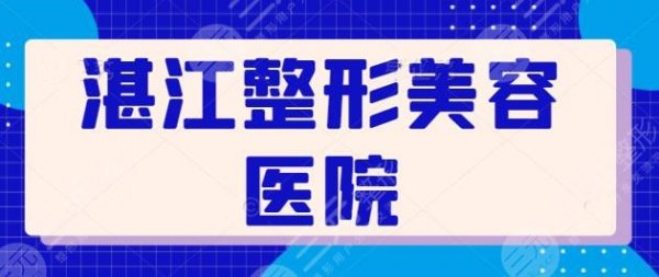 湛江整形美容医院有哪些医院好？走访全市评出TOP3机构，技术优收费得人心~