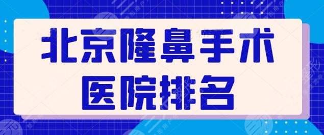 北京隆鼻手术医院排名前十！各家主打手术风格一一点评，品质优价格惹人爱！