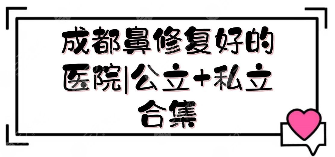 成都鼻修复好的医院|公立+私立合集:润美玉之光、友谊医院等上榜！附价格~