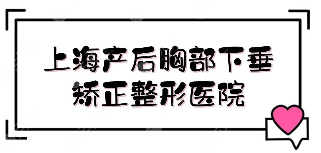 上海产后胸部下垂矫正整形医院哪家好？口碑排名|薇琳、伊莱美等凭实力上榜！