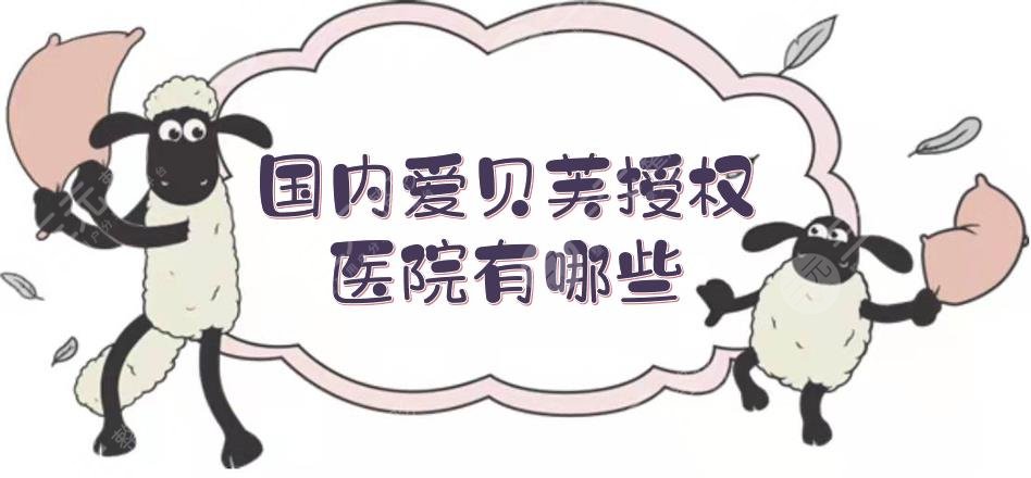 国内爱贝芙授权医院有哪些？5家医美整形盘点！杭州、重庆、上海等遍布地广~