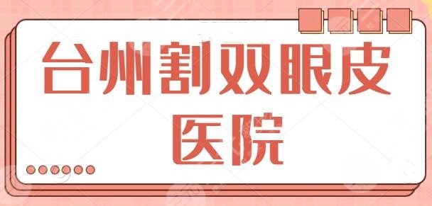 台州割双眼皮哪家医院比较好？排名前五网友匿名投票选出！攻略整理不踩雷~