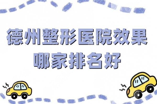 德州整形医院效果哪家排名好？第二人民医院、友谊、圣韩美等5家技术领先