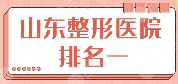 山东整形医院排名一是哪家？青岛华韩暂居第二，全省技术榜一花落哪家？