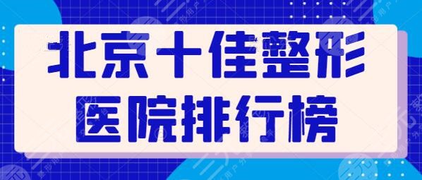 北京十佳整形医院排行榜得出！10家机构独占风头，北京美莱技术稳定又实惠~