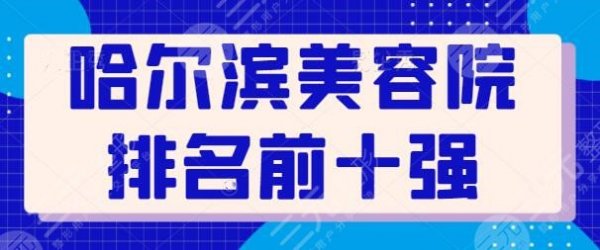 哈尔滨美容院排名前十强名次更迭~不断有技术黑马杀出！艺星、伊美尔入选~