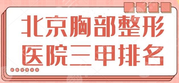 北京胸部整形医院三甲排名榜！这五家整体实力强占上风！走访全市所得榜单~