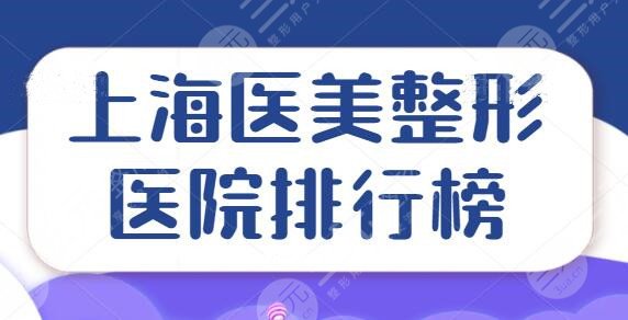 上海医美整形医院排行榜前三名，对比各家机构实力、专家口碑、手术效果