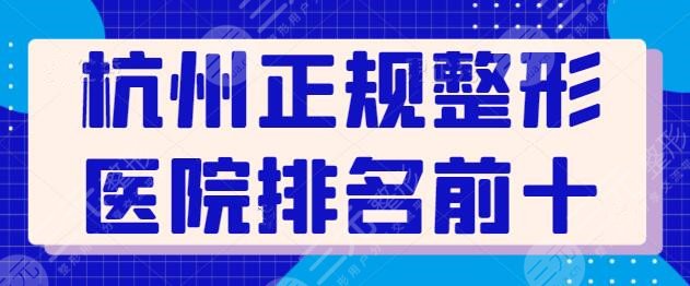 杭州正规整形医院排名榜前十名，实力上乘的机构已帮你选好！不会轻易踩雷~