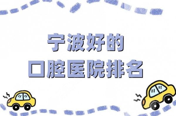 宁波好的口腔医院排名榜更新，排名前五公开，私立、公立强强联手