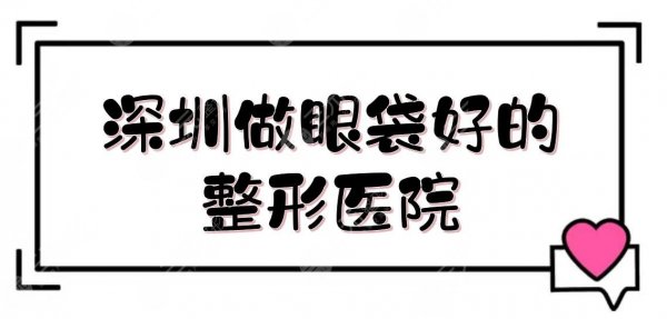 深圳做眼袋好的整形医院是哪家？5家正规私立医美汇总:美莱、阳光位居前三！