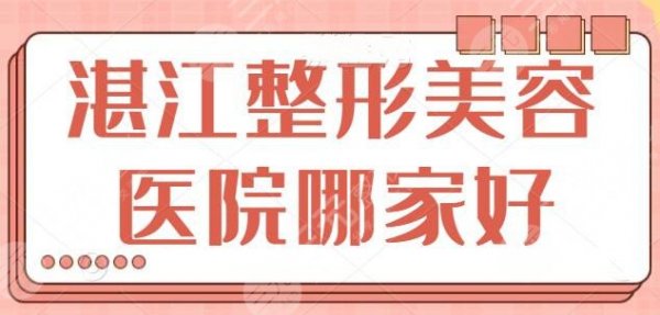 湛江整形美容医院哪家较好？前三+五强够你选了，各家上榜优势及规模简介~