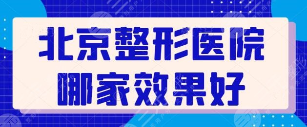 北京整形医院哪家效果好些？技术强院TOP5已经选出，全城范围精心挑选的~