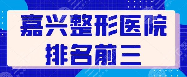 嘉兴整形医院排名前三的是哪家？这些有实力的机构帮你选好了！集美们速戳~