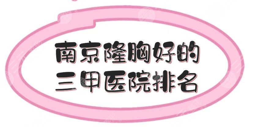 南京隆胸好的三甲医院排名汇总:省中医院、省人民医院等，都是专业整形科！