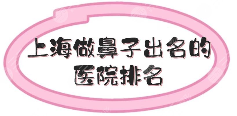 上海做鼻子出名的医院排名|有哪些？伊莱美、伊莱美等5家，都是老品牌！