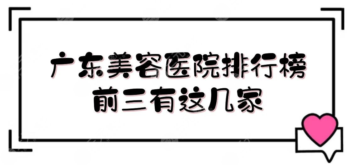 广东美容医院排行榜|前三有这几家！美莱、华美、曙光等，都是老牌医美~