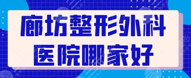 廊坊整形外科医院哪家好一点？本篇帮你选出了五家好去处，实力排雷不踩坑~