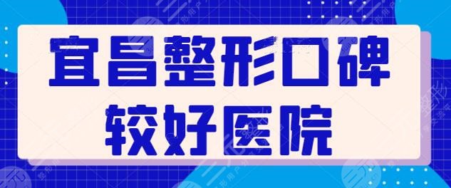 宜昌整形口碑较好医院有哪些？这些实力机构你值得一看！选出你喜欢的吧~