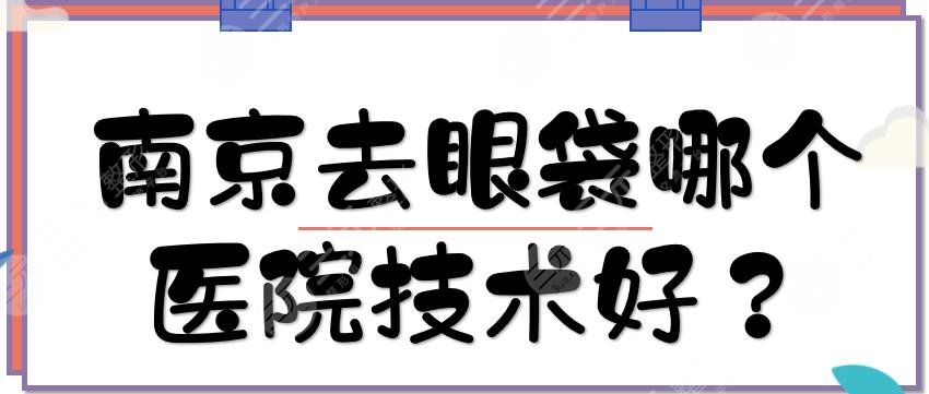 南京去眼袋哪个医院技术好？5家便宜又好的整形医美盘点！正规专业案例多~