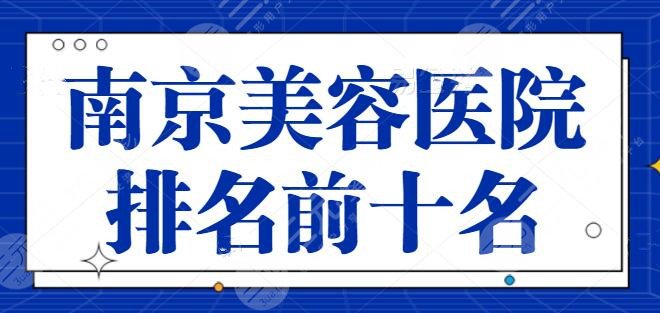 南京美容医院排名前十名有哪些？公立私立争夺上榜激烈！本文看点满满~