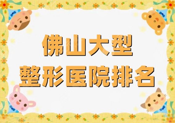 佛山大型整形医院排名更新，曙光金子、美莱等实力口碑呈现