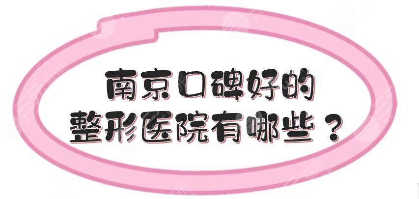 南京口碑好的整形医院有哪些？美贝尔、施尔美等，都是排名前五的几家！