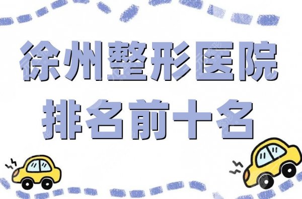 徐州整形医院排名前十名更新，云龙美玲、医科汇美、曙光等蝉联上榜