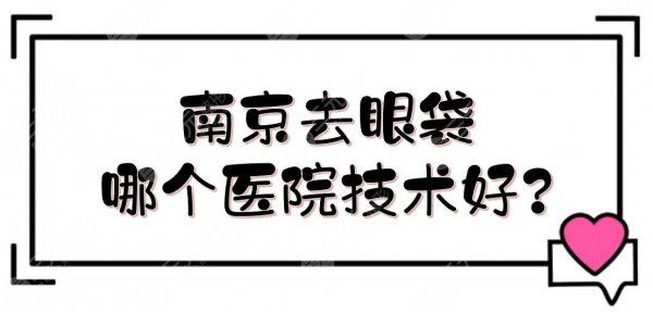 南京去眼袋哪个医院技术好？华美、康美、施尔美等，收费便宜、案例多！