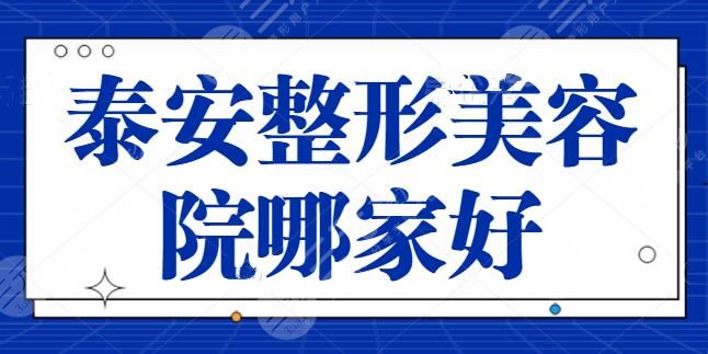 泰安整形美容院哪家好？五强机构实力可靠！市中心医院、韩美整形今年超火~