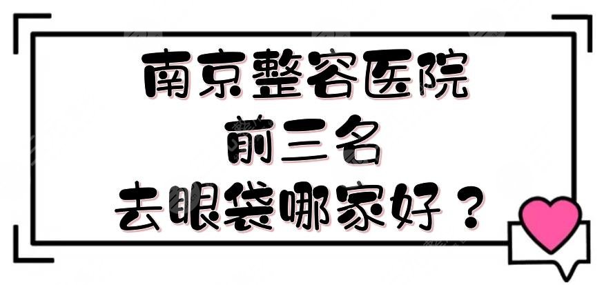 南京整容医院前三名|去眼袋哪家好？美立方、华美等口碑点评！附价格表~