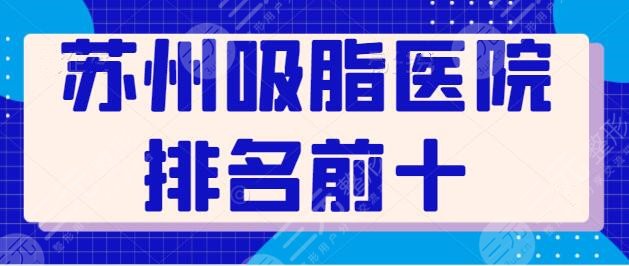 苏州吸脂好的医院排名前十：高分榜单+达人测评记录，看到就等于赚到~